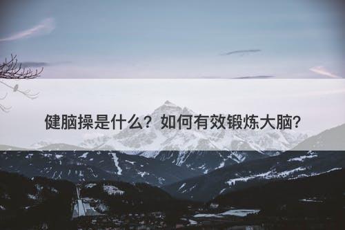 健脑操是什么？如何有效锻炼大脑？-图1