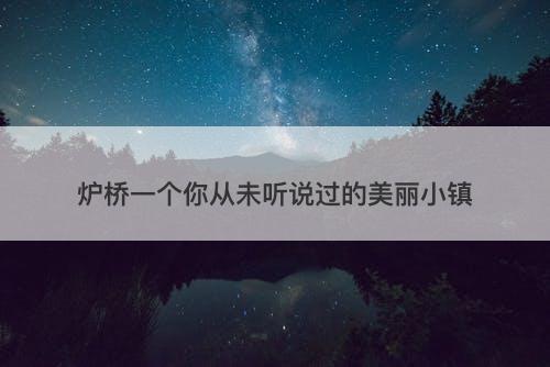 炉桥一个你从未听说过的美丽小镇-图1