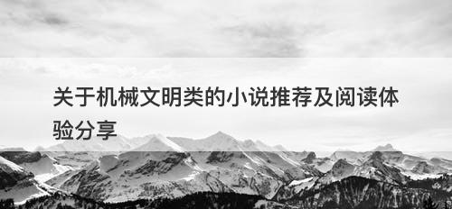 关于机械文明类的小说推荐及阅读体验分享