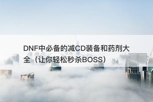 DNF中必备的减CD装备和药剂大全（让你轻松秒杀BOSS）