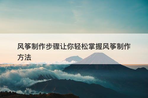 风筝制作步骤让你轻松掌握风筝制作方法