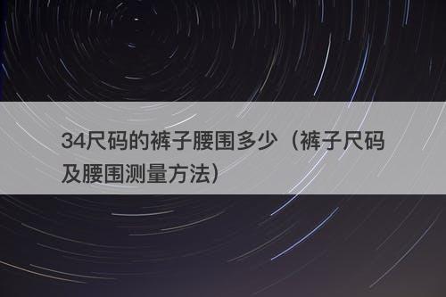 34尺码的裤子腰围多少（裤子尺码及腰围测量方法）