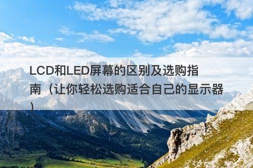LCD和LED屏幕的区别及选购指南（让你轻松选购适合自己的显示器）
