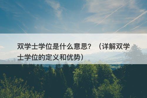 双学士学位是什么意思?(详解双学士学位的定义和优势)