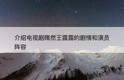 介绍电视剧隋然王露露的剧情和演员阵容