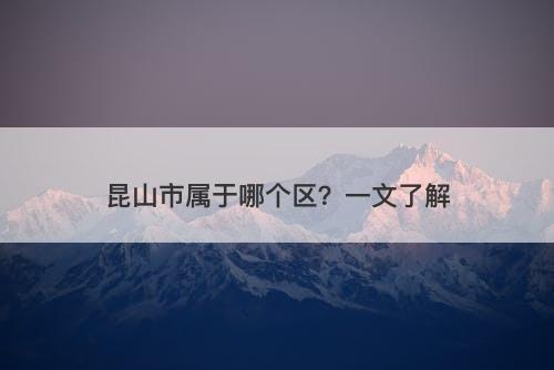 昆山市属于哪个区？一文了解