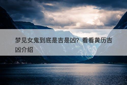 梦见女鬼到底是吉是凶?看看黄历吉凶介绍