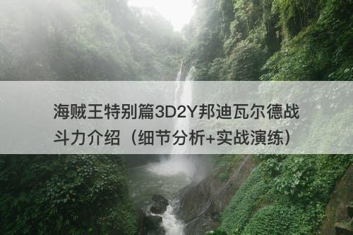 海贼王特别篇3D2Y邦迪瓦尔德战斗力介绍(细节分析+实战演练)