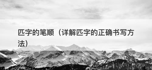 匹字的笔顺（详解匹字的正确书写方法）