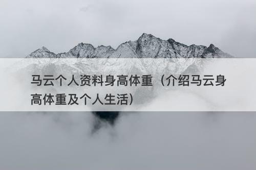 马云个人资料身高体重（介绍马云身高体重及个人生活）