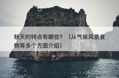 秋天的特点有哪些？（从气候风景食物等多个方面介绍）
