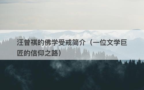 汪曾祺的佛学受戒简介（一位文学巨匠的信仰之路）
