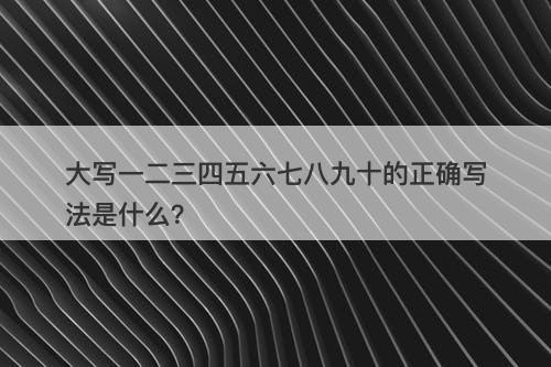 大写一二三四五六七八九十的正确写法是什么？