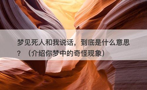 梦见死人和我说话，到底是什么意思？（介绍你梦中的奇怪现象）