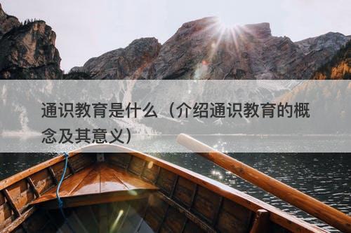 通识教育是什么（介绍通识教育的概念及其意义）