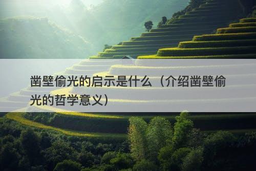 凿壁偷光的启示是什么（介绍凿壁偷光的哲学意义）