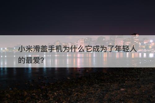 小米滑盖手机为什么它成为了年轻人的最爱?