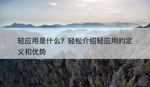 轻应用是什么？轻松介绍轻应用的定义和优势