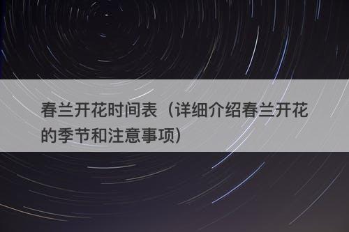春兰开花时间表(详细介绍春兰开花的季节和注意事项)