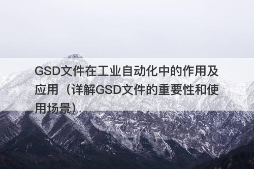 GSD文件在工业自动化中的作用及应用(详解GSD文件的重要性和使用场景)