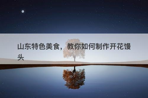 山东特色美食,教你如何制作开花馒头