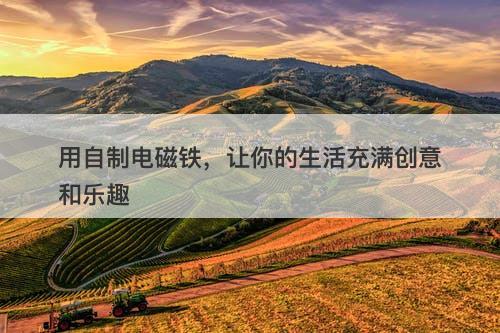 用自制电磁铁,让你的生活充满创意和乐趣