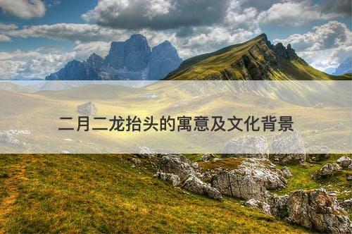 二月二龙抬头的寓意及文化背景