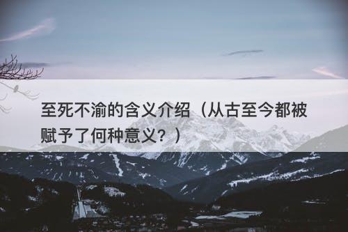 至死不渝的含义介绍（从古至今都被赋予了何种意义？）