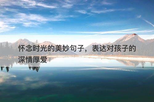 怀念时光的美妙句子，表达对孩子的深情厚爱