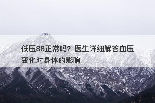 低压88正常吗？医生详细解答血压变化对身体的影响