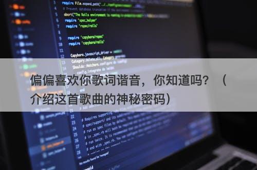偏偏喜欢你歌词谐音，你知道吗？（介绍这首歌曲的神秘密码）