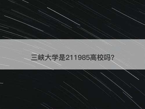 三峡大学是211985高校吗？