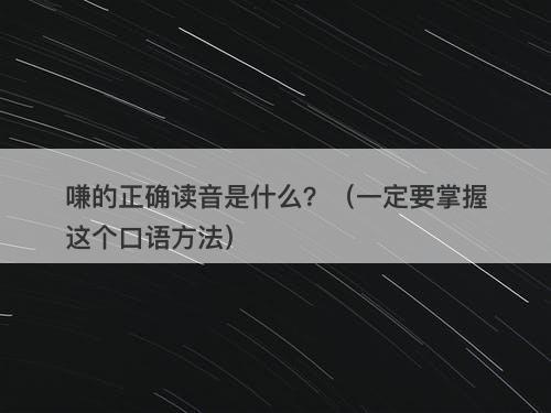 嗛的正确读音是什么？（一定要掌握这个口语方法）