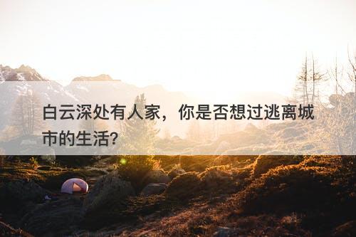 白云深处有人家，你是否想过逃离城市的生活？