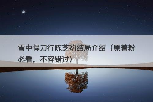 雪中悍刀行陈芝豹结局介绍（原著粉必看，不容错过）