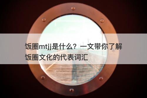 饭圈mtjj是什么？一文带你了解饭圈文化的代表词汇