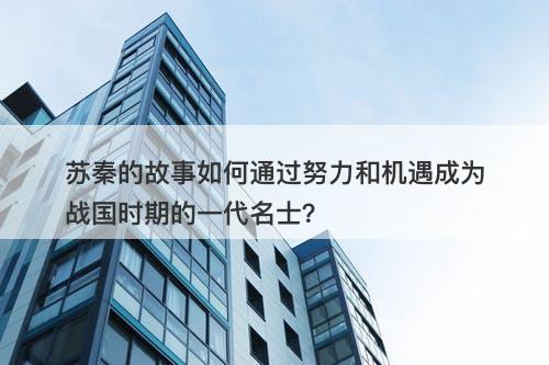 苏秦的故事如何通过努力和机遇成为战国时期的一代名士？