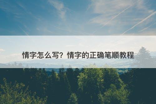 情字怎么写？情字的正确笔顺教程