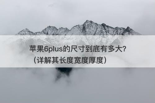 苹果6plus的尺寸到底有多大？（详解其长度宽度厚度）