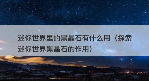 迷你世界里的黑晶石有什么用（探索迷你世界黑晶石的作用）