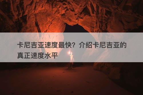 卡尼吉亚速度最快？介绍卡尼吉亚的真正速度水平