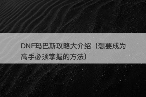 DNF玛巴斯攻略大介绍（想要成为高手必须掌握的方法）