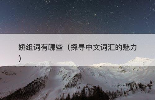 娇组词有哪些(探寻中文词汇的魅力)