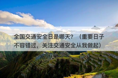 全国交通安全日是哪天?(重要日子不容错过,关注交通安全从我做起)