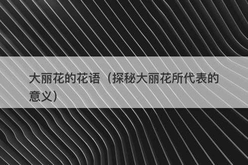大丽花的花语(探秘大丽花所代表的意义)