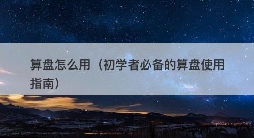 算盘怎么用(初学者必备的算盘使用指南)