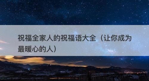 祝福全家人的祝福语大全(让你成为最暖心的人)