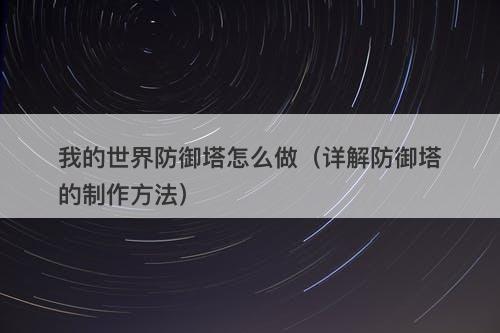 我的世界防御塔怎么做（详解防御塔的制作方法）