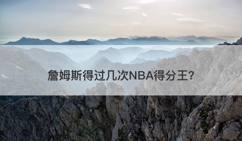 詹姆斯得过几次NBA得分王？