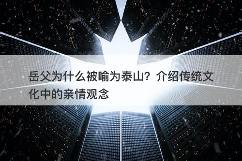 岳父为什么被喻为泰山？介绍传统文化中的亲情观念